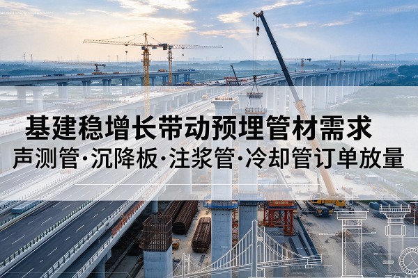 遂宁基建稳增长带动预埋监测管材需求，声测管、沉降板、注浆管订单持续放量