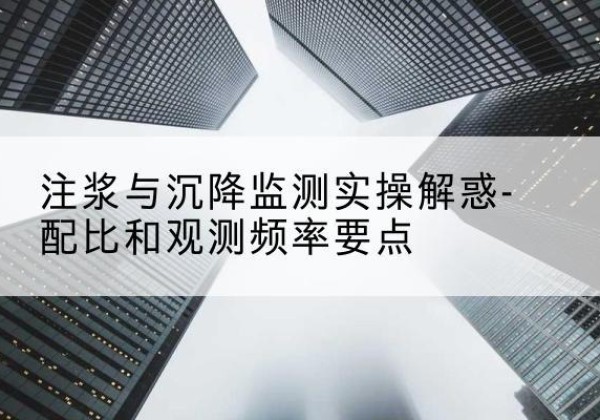 遂宁水泥浆配比不当会不会造成注浆管堵管？-注浆与沉降监测实操解惑-配比和观测频率要点